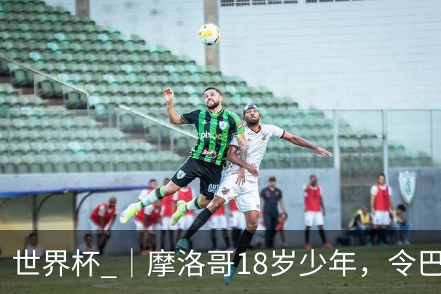 世界杯 ｜摩洛哥18岁少年，令巴西中场尽失锋芒