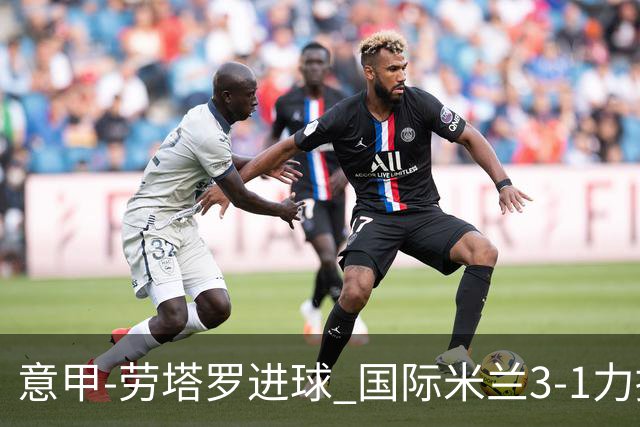 意甲-劳塔罗进球 国际米兰3-1力擒罗马登上榜首