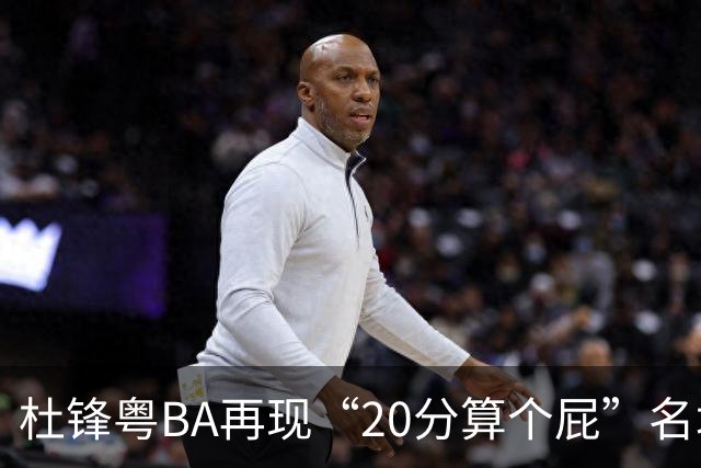 杜锋粤BA再现“20分算个屁”名场面！球迷：杜指导这赛季吃了好多屁