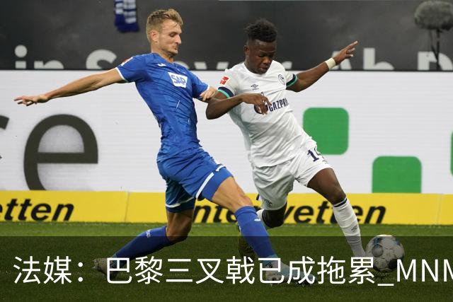 法媒：巴黎三叉戟已成拖累 MNM一起上场进球率大降