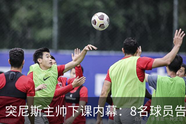 突尼斯主帅下课内幕：8名球员告知主帅要走一起走 结果未兑现承诺