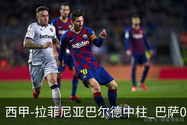 西甲-拉菲尼亚巴尔德中柱 巴萨0-0闷平赫塔菲